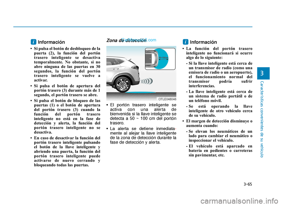 Hyundai Tucson 2019  Manual del propietario (in Spanish) 3-65
Características convenientes de su vehículo
3
Información 
• Si pulsa el botón de desbloqueo de lapuerta (2), la función del portón
trasero inteligente se desactiva
temporalmente. No obst