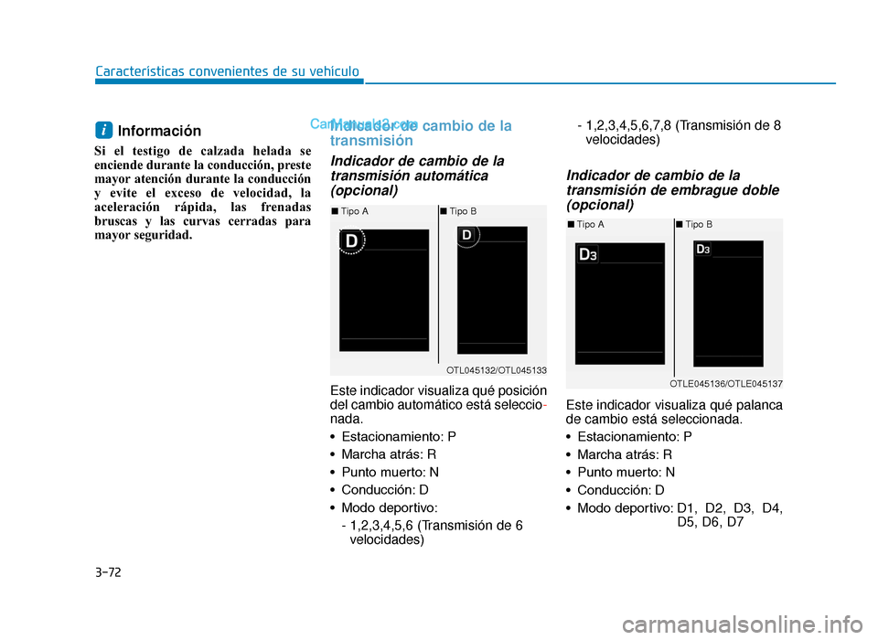 Hyundai Tucson 2019  Manual del propietario (in Spanish) 3-72
Características convenientes de su vehículo
Información 
Si el testigo de calzada helada se
enciende durante la conducción, preste
mayor atención durante la conducción
y evite el exceso de 