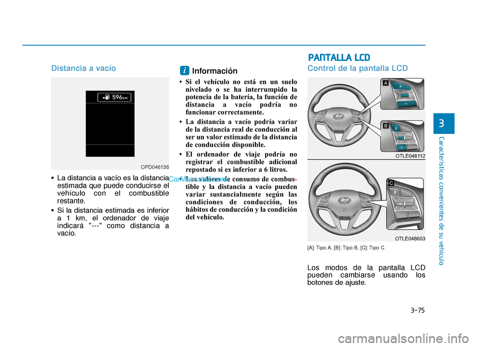 Hyundai Tucson 2019 Manual del propietario (in Spanish) 3-75
Características convenientes de su vehículo
3
Distancia a vacío
• La distancia a vacío es la distanciaestimada que puede conducirse el
vehículo con el combustible
restante.
• Si la dista Hyundai Tucson 2019 Manual del propietario (in Spanish) 3-75
Características convenientes de su vehículo
3
Distancia a vacío
• La distancia a vacío es la distanciaestimada que puede conducirse el
vehículo con el combustible
restante.
• Si la dista