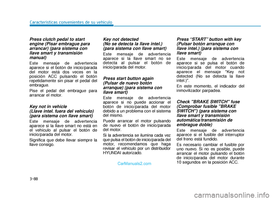 Hyundai Tucson 2019  Manual del propietario (in Spanish) 3-88
Características convenientes de su vehículo
Press clutch pedal to startengine (Pisar embrague paraarrancar) (para sistema conllave smart y transmisiónmanual)
Este  mensaje  de  advertencia
apa