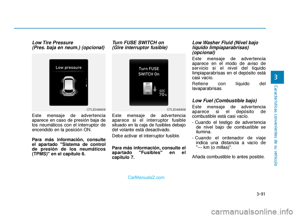 Hyundai Tucson 2019  Manual del propietario (in Spanish) 3-91
Características convenientes de su vehículo
3
Low Tire  Pressure (Pres. baja en neum.) (opcional)
Este  mensaje  de  advertencia
aparece  en  caso  de  presión  baja  de
los neumáticos con el