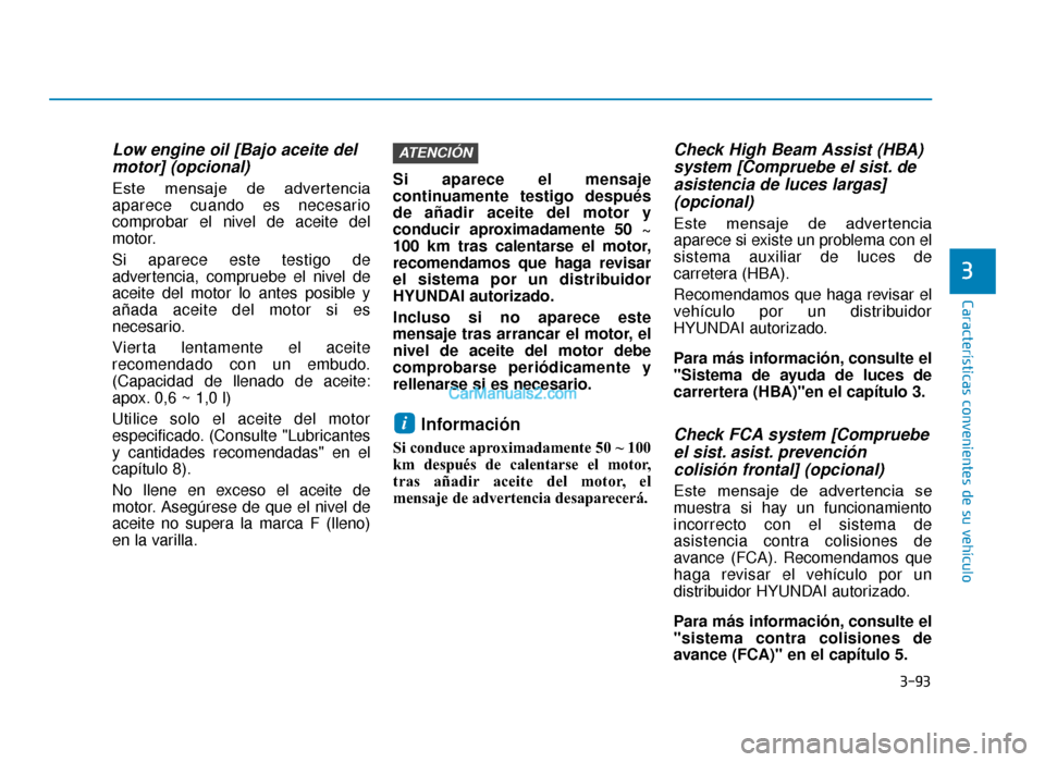 Hyundai Tucson 2019  Manual del propietario (in Spanish) 3-93
Características convenientes de su vehículo
3
Low engine oil [Bajo aceite delmotor] (opcional)
Este  mensaje  de  advertencia
aparece cuando es necesario
comprobar el nivel de aceite del
motor.