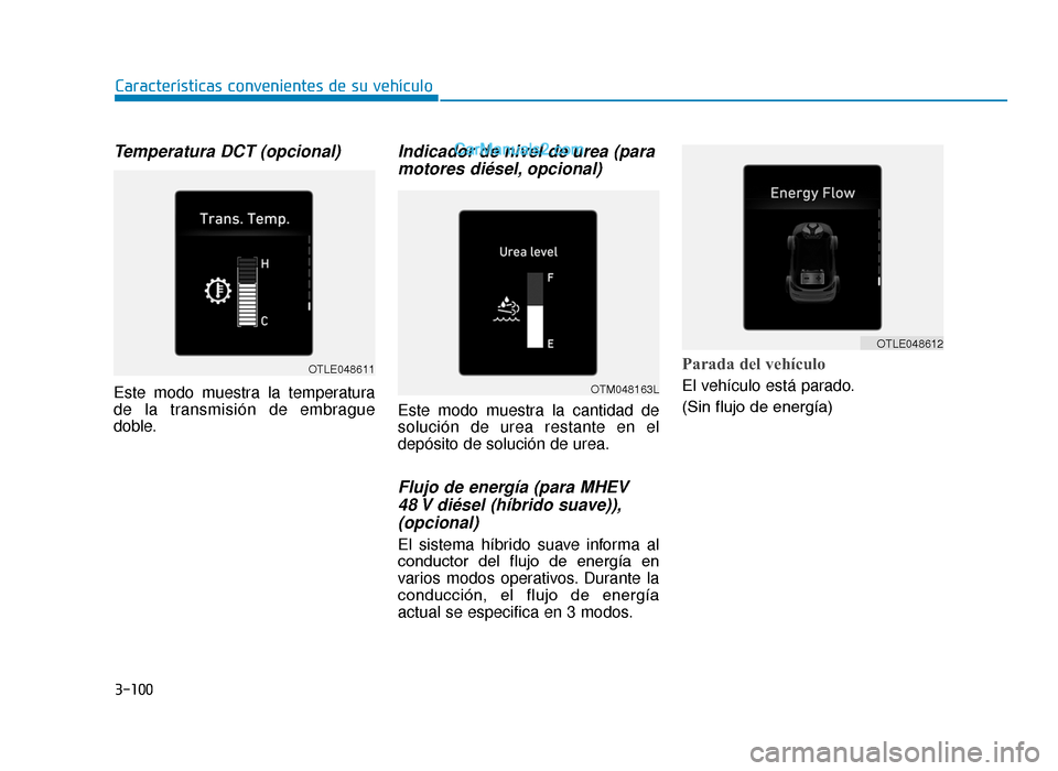 Hyundai Tucson 2019  Manual del propietario (in Spanish) 3-100
Temperatura DCT (opcional)
Este modo muestra la temperatura
de la transmisión de embrague
doble.
Indicador de nivel de urea (paramotores diésel, opcional)
Este modo muestra la cantidad de
solu