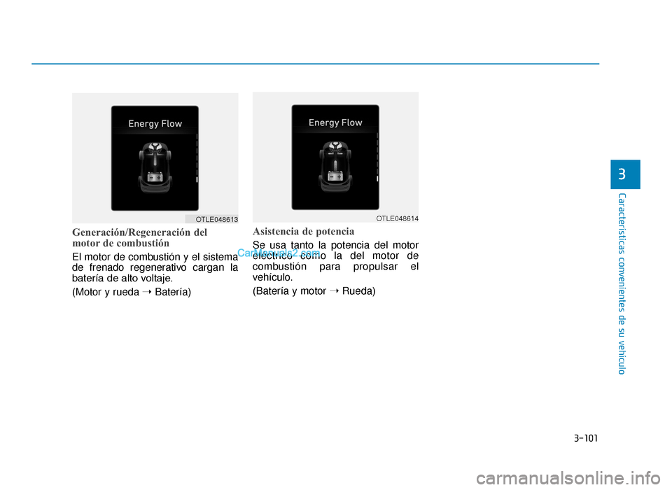 Hyundai Tucson 2019 Manual del propietario (in Spanish) 3-101
Características convenientes de su vehículo
Generación/Regeneración del
motor de combustión
El motor de combustión y el sistema
de frenado regenerativo cargan la
batería de alto voltaje.
Hyundai Tucson 2019 Manual del propietario (in Spanish) 3-101
Características convenientes de su vehículo
Generación/Regeneración del
motor de combustión
El motor de combustión y el sistema
de frenado regenerativo cargan la
batería de alto voltaje.