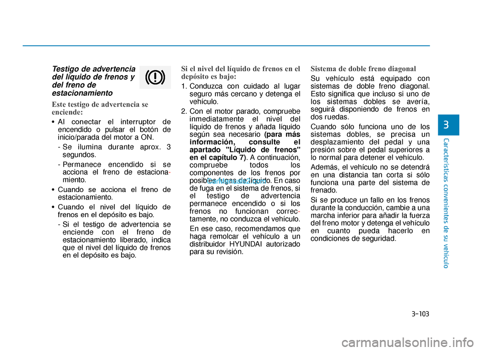 Hyundai Tucson 2019 Manual del propietario (in Spanish) 3-103
Características convenientes de su vehículo
3
Testigo de advertenciadel líquido de frenos ydel freno deestacionamiento
Este testigo de advertencia se
enciende:
• Al conectar el interrupt Hyundai Tucson 2019 Manual del propietario (in Spanish) 3-103
Características convenientes de su vehículo
3
Testigo de advertenciadel líquido de frenos ydel freno deestacionamiento
Este testigo de advertencia se
enciende:
• Al conectar el interrupt