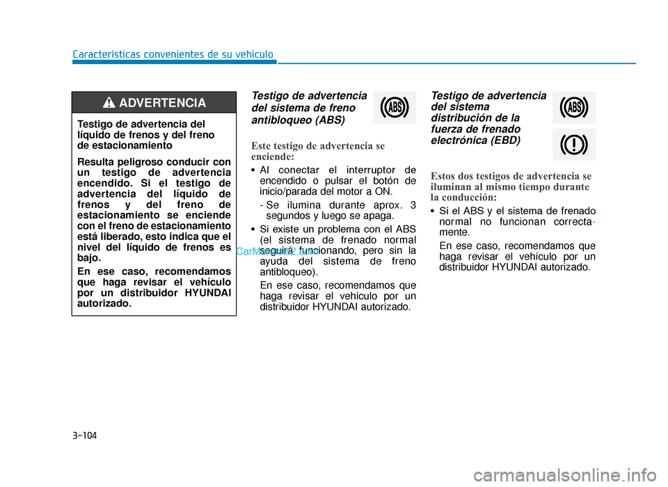 Hyundai Tucson 2019 Manual del propietario (in Spanish) 3-104
Características convenientes de su vehículo
Testigo de advertenciadel sistema de frenoantibloqueo (ABS)
Este testigo de advertencia se
enciende:
• Al conectar el interruptor de encendido Hyundai Tucson 2019 Manual del propietario (in Spanish) 3-104
Características convenientes de su vehículo
Testigo de advertenciadel sistema de frenoantibloqueo (ABS)
Este testigo de advertencia se
enciende:
• Al conectar el interruptor de encendido
