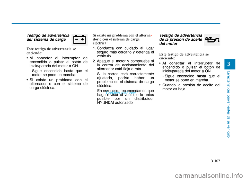 Hyundai Tucson 2019 Manual del propietario (in Spanish) 3-107
Características convenientes de su vehículo
3
Testigo de advertenciadel sistema de carga
Este testigo de advertencia se
enciende:
• Al conectar el interruptor de
encendido o pulsar el bo Hyundai Tucson 2019 Manual del propietario (in Spanish) 3-107
Características convenientes de su vehículo
3
Testigo de advertenciadel sistema de carga
Este testigo de advertencia se
enciende:
• Al conectar el interruptor de
encendido o pulsar el bo