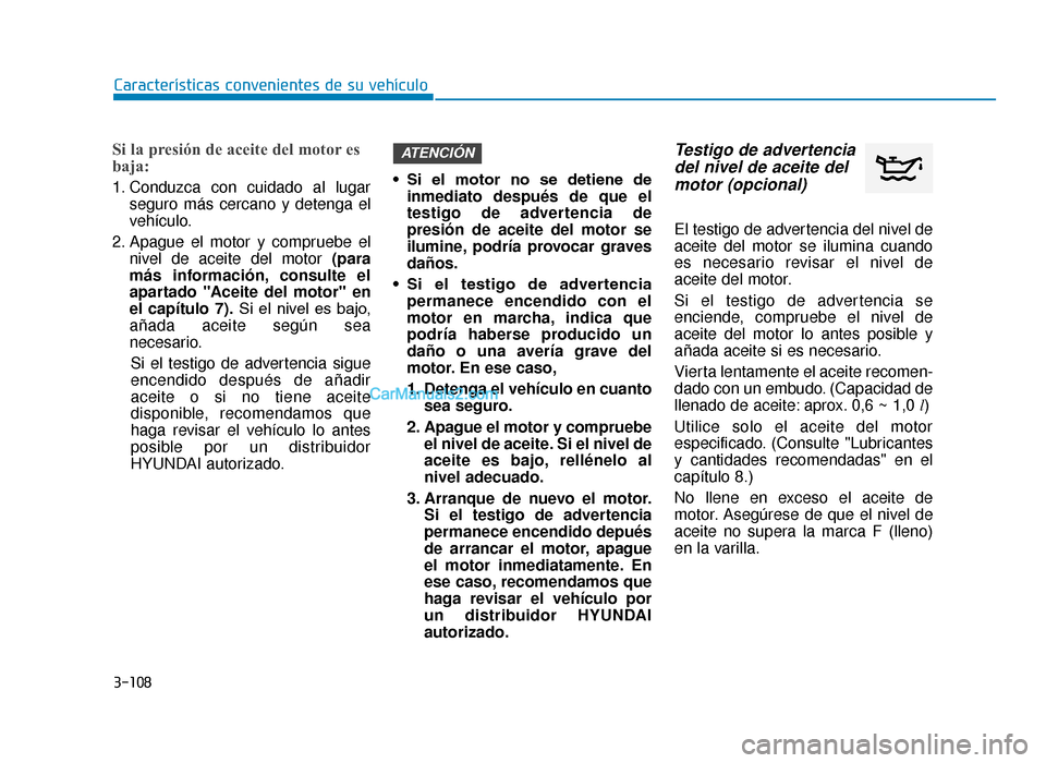 Hyundai Tucson 2019 Manual del propietario (in Spanish) 3-108
Características convenientes de su vehículo
Si la presión de aceite del motor es
baja:
1. Conduzca con cuidado al lugarseguro más cercano y detenga el
vehículo.
2. Apague el motor y comprue Hyundai Tucson 2019 Manual del propietario (in Spanish) 3-108
Características convenientes de su vehículo
Si la presión de aceite del motor es
baja:
1. Conduzca con cuidado al lugarseguro más cercano y detenga el
vehículo.
2. Apague el motor y comprue