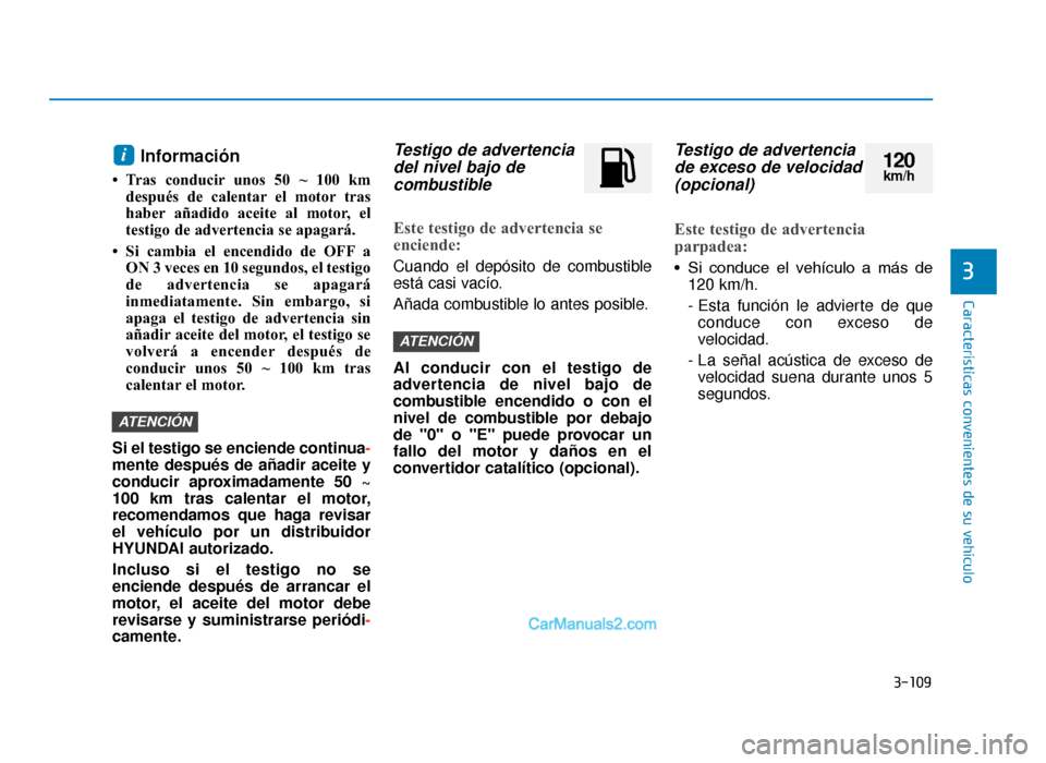 Hyundai Tucson 2019 Manual del propietario (in Spanish) 3-109
Características convenientes de su vehículo
3
Información
• Tras conducir unos 50 ~ 100 kmdespués de calentar el motor tras
haber añadido aceite al motor, el
testigo de advertencia se ap Hyundai Tucson 2019 Manual del propietario (in Spanish) 3-109
Características convenientes de su vehículo
3
Información
• Tras conducir unos 50 ~ 100 kmdespués de calentar el motor tras
haber añadido aceite al motor, el
testigo de advertencia se ap
