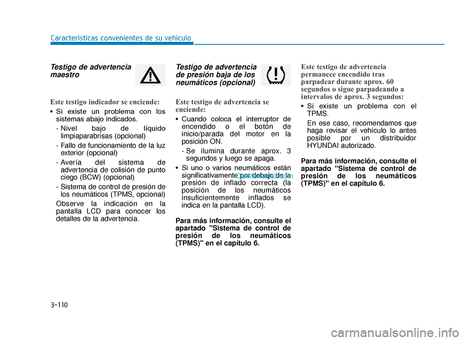 Hyundai Tucson 2019  Manual del propietario (in Spanish) 3-110
Características convenientes de su vehículo
Testigo de advertenciamaestro
Este testigo indicador se enciende:
• Si  existe  un  problema  con  los
sistemas abajo indicados.
- Nivel  bajo  de