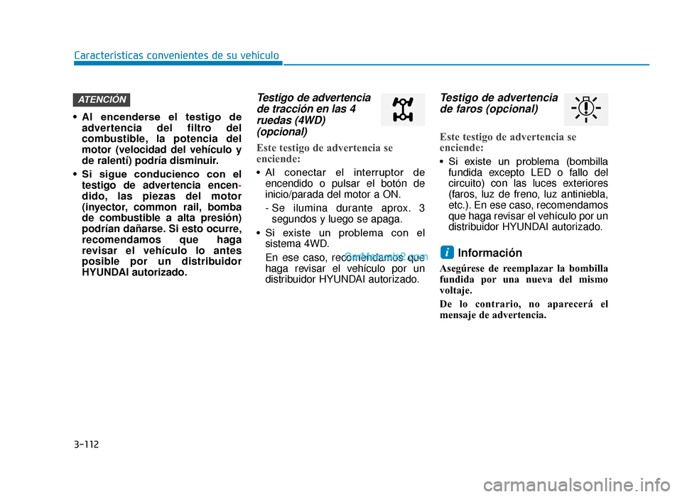Hyundai Tucson 2019 Manual del propietario (in Spanish) 3-112
Características convenientes de su vehículo
• Al encenderse el testigo de advertencia del filtro del
combustible, la potencia del
motor (velocidad del vehículo y
de ralentí) podría di Hyundai Tucson 2019 Manual del propietario (in Spanish) 3-112
Características convenientes de su vehículo
• Al encenderse el testigo de advertencia del filtro del
combustible, la potencia del
motor (velocidad del vehículo y
de ralentí) podría di