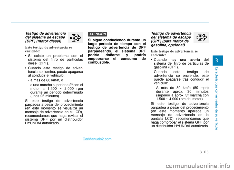 Hyundai Tucson 2019 Manual del propietario (in Spanish) 3-113
Características convenientes de su vehículo
3
Testigo de advertenciadel sistema de escape(DPF) (motor diesel)
Este testigo de advertencia se
enciende:
• Si existe un problema con el
sis Hyundai Tucson 2019 Manual del propietario (in Spanish) 3-113
Características convenientes de su vehículo
3
Testigo de advertenciadel sistema de escape(DPF) (motor diesel)
Este testigo de advertencia se
enciende:
• Si existe un problema con el
sis
