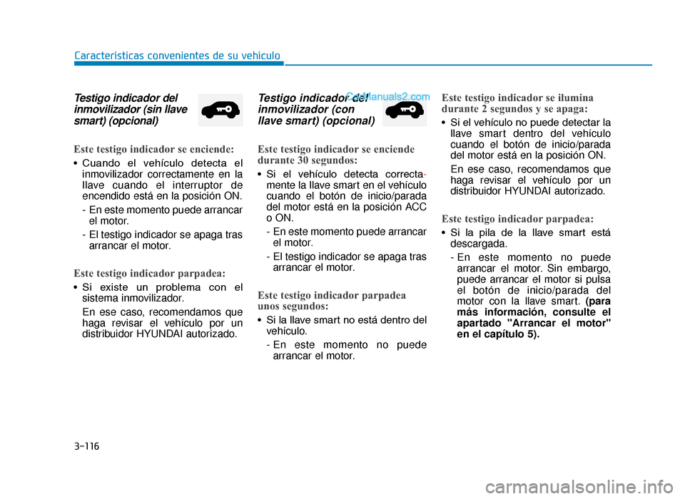 Hyundai Tucson 2019 Manual del propietario (in Spanish) 3-116
Características convenientes de su vehículo
Testigo indicador delinmovilizador (sin llavesmart) (opcional)
Este testigo indicador se enciende:
• Cuando el vehículo detecta el
inmoviliza Hyundai Tucson 2019 Manual del propietario (in Spanish) 3-116
Características convenientes de su vehículo
Testigo indicador delinmovilizador (sin llavesmart) (opcional)
Este testigo indicador se enciende:
• Cuando el vehículo detecta el
inmoviliza