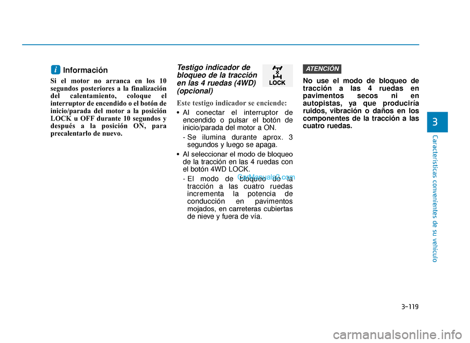 Hyundai Tucson 2019  Manual del propietario (in Spanish) 3-119
Características convenientes de su vehículo
3
Información 
Si el motor no arranca en los 10
segundos posteriores a la finalización
del calentamiento, coloque el
interruptor de encendido o el