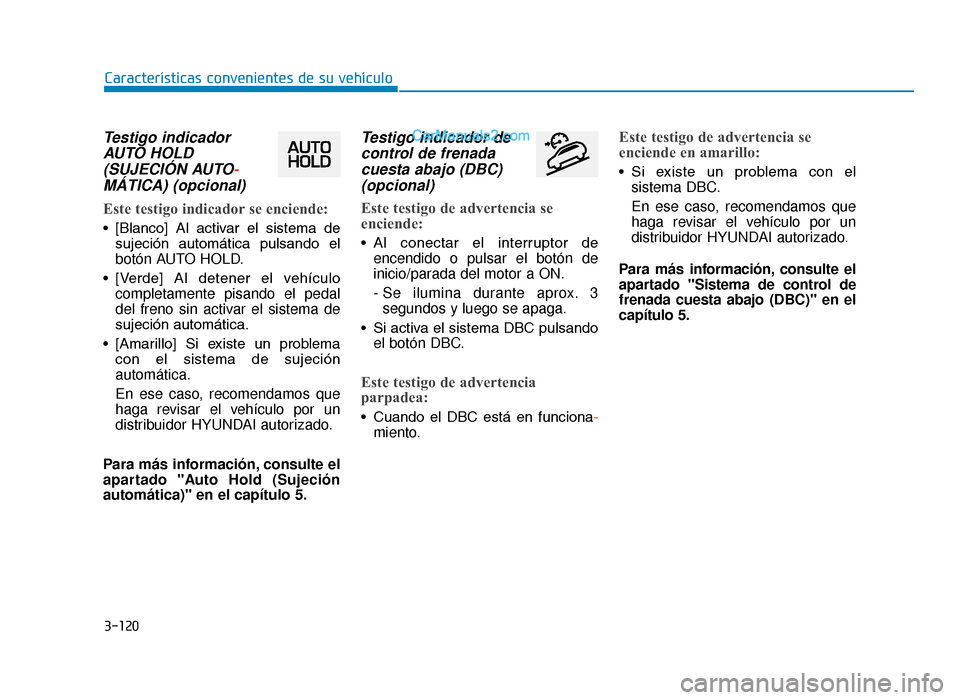 Hyundai Tucson 2019  Manual del propietario (in Spanish) 3-120
Características convenientes de su vehículo
Testigo indicadorAUTO HOLD(SUJECIÓN AUTO-MÁTICA) (opcional)
Este testigo indicador se enciende:
• [Blanco]  Al  activar  el  sistema  de
sujeci