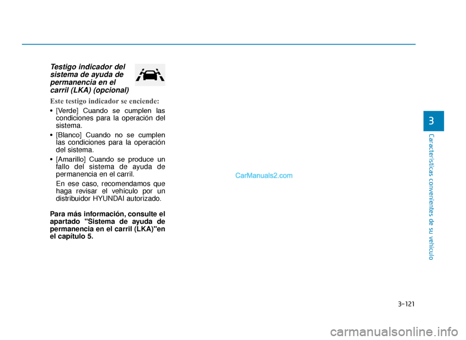 Hyundai Tucson 2019  Manual del propietario (in Spanish) 3-121
Características convenientes de su vehículo
3
Testigo indicador delsistema de ayuda depermanencia en elcarril (LKA) (opcional)
Este testigo indicador se enciende:
• [Verde]  Cuando  se  cump