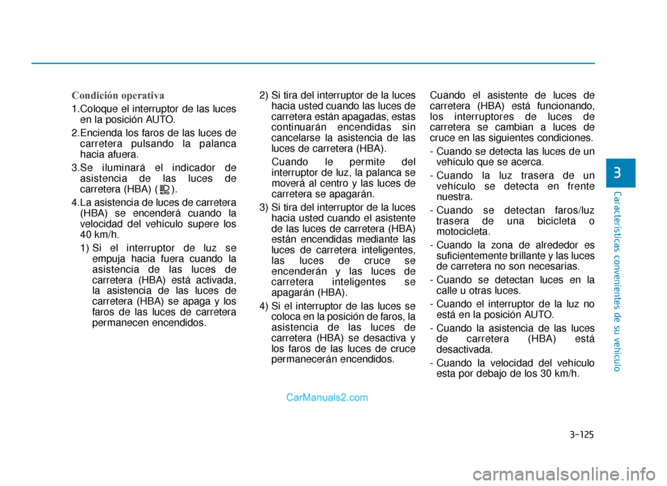 Hyundai Tucson 2019 Manual del propietario (in Spanish) 3-125
Características convenientes de su vehículo
3
Condición operativa
1.Coloque el interruptor de las lucesen la posición AUTO.
2.Encienda los faros de las luces de carretera pulsando la palanca Hyundai Tucson 2019 Manual del propietario (in Spanish) 3-125
Características convenientes de su vehículo
3
Condición operativa
1.Coloque el interruptor de las lucesen la posición AUTO.
2.Encienda los faros de las luces de carretera pulsando la palanca