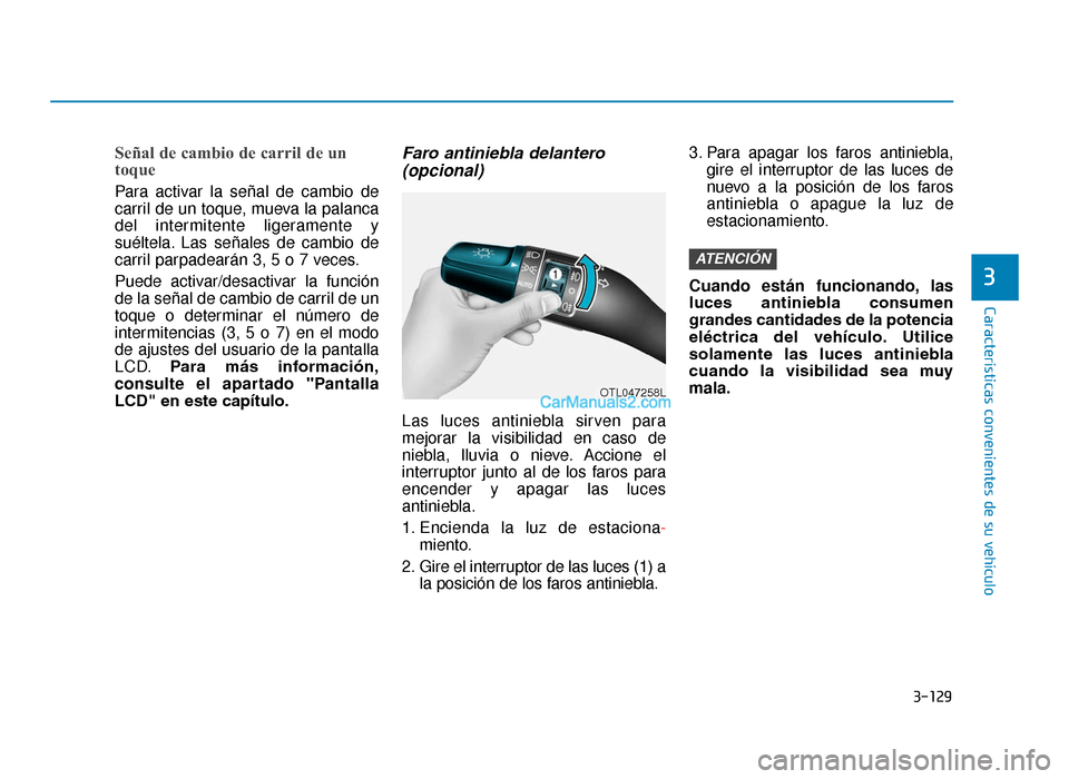 Hyundai Tucson 2019 Manual del propietario (in Spanish) 3-129
Características convenientes de su vehículo
Señal de cambio de carril de un
toque
Para activar la señal de cambio de
carril de un toque, mueva la palanca
del intermitente ligeramente y
sué Hyundai Tucson 2019 Manual del propietario (in Spanish) 3-129
Características convenientes de su vehículo
Señal de cambio de carril de un
toque
Para activar la señal de cambio de
carril de un toque, mueva la palanca
del intermitente ligeramente y
sué