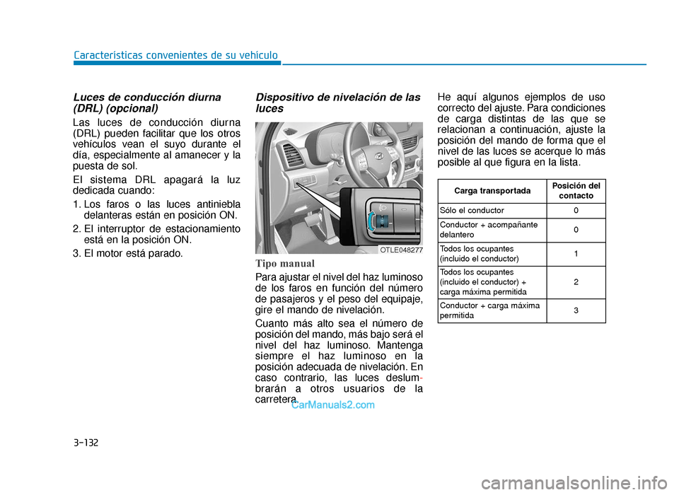 Hyundai Tucson 2019 Manual del propietario (in Spanish) 3-132
Características convenientes de su vehículo
Luces de conducción diurna(DRL) (opcional)
Las luces de conducción diurna
(DRL) pueden facilitar que los otros
vehículos vean el suyo durante el
Hyundai Tucson 2019 Manual del propietario (in Spanish) 3-132
Características convenientes de su vehículo
Luces de conducción diurna(DRL) (opcional)
Las luces de conducción diurna
(DRL) pueden facilitar que los otros
vehículos vean el suyo durante el