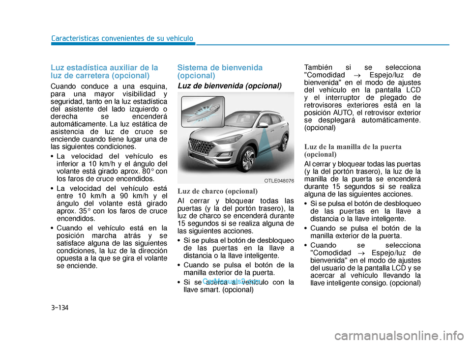 Hyundai Tucson 2019  Manual del propietario (in Spanish) 3-134
Características convenientes de su vehículo
Luz estadística auxiliar de la
luz de carretera (opcional)
Cuando conduce a una esquina,
para una mayor visibilidad y
seguridad, tanto en la luz es