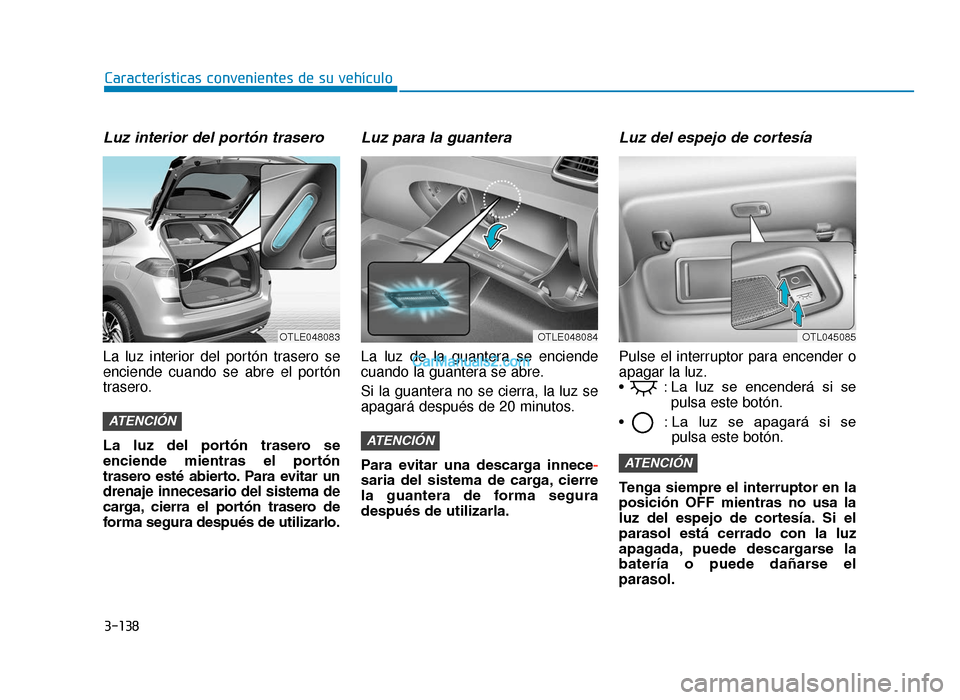 Hyundai Tucson 2019 Manual del propietario (in Spanish) 3-138
Características convenientes de su vehículo
Luz interior del portón trasero
La luz interior del portón trasero se
enciende cuando se abre el portón
trasero.
La luz del portón trasero Hyundai Tucson 2019 Manual del propietario (in Spanish) 3-138
Características convenientes de su vehículo
Luz interior del portón trasero
La luz interior del portón trasero se
enciende cuando se abre el portón
trasero.
La luz del portón trasero