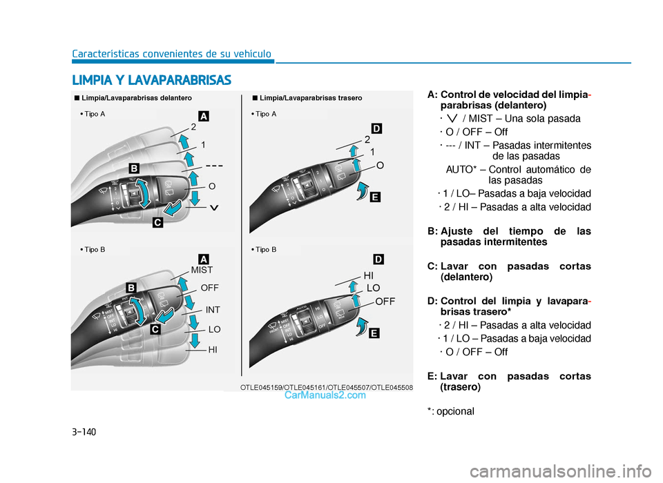 Hyundai Tucson 2019  Manual del propietario (in Spanish) 3-140
Características convenientes de su vehículoA: Control de velocidad del limpia-
parabrisas (delantero)
·  / MIST – Una sola pasada
· O / OFF – Off
· --- / INT – Pasadas intermitentes d