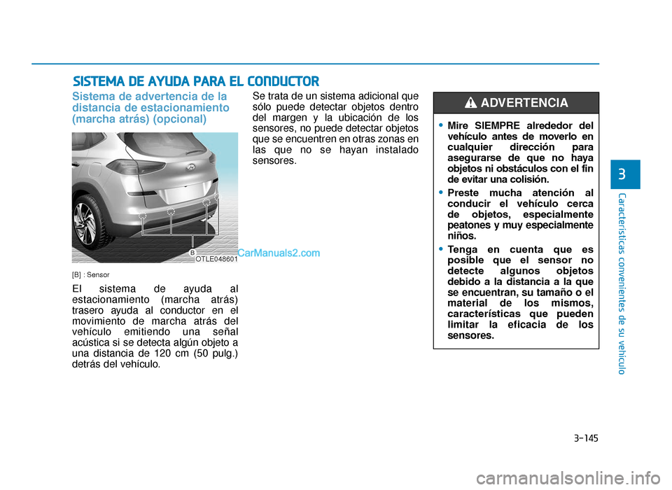 Hyundai Tucson 2019  Manual del propietario (in Spanish) 3-145
Características convenientes de su vehículo
3
SISTEMA DE AYUDA PARA EL CONDUCTOR
Sistema de advertencia de la
distancia de estacionamiento
(marcha atrás) (opcional)
[B] : Sensor
El sistema de