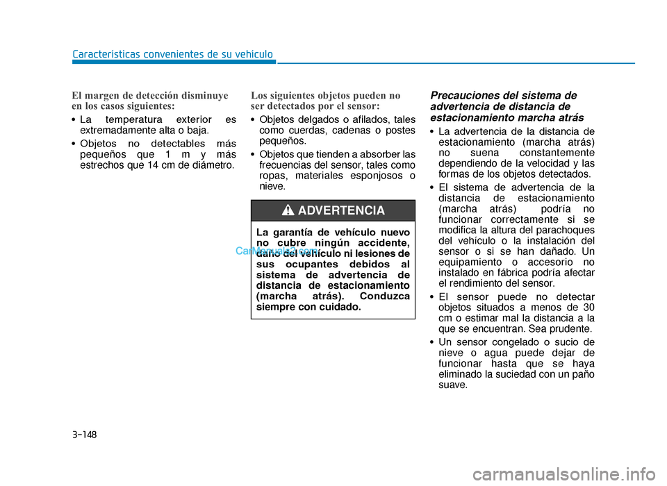 Hyundai Tucson 2019 Manual del propietario (in Spanish) 3-148
Características convenientes de su vehículo
El margen de detección disminuye
en los casos siguientes:
• La temperatura exterior esextremadamente alta o baja.
• Objetos no detectables Hyundai Tucson 2019 Manual del propietario (in Spanish) 3-148
Características convenientes de su vehículo
El margen de detección disminuye
en los casos siguientes:
• La temperatura exterior esextremadamente alta o baja.
• Objetos no detectables
