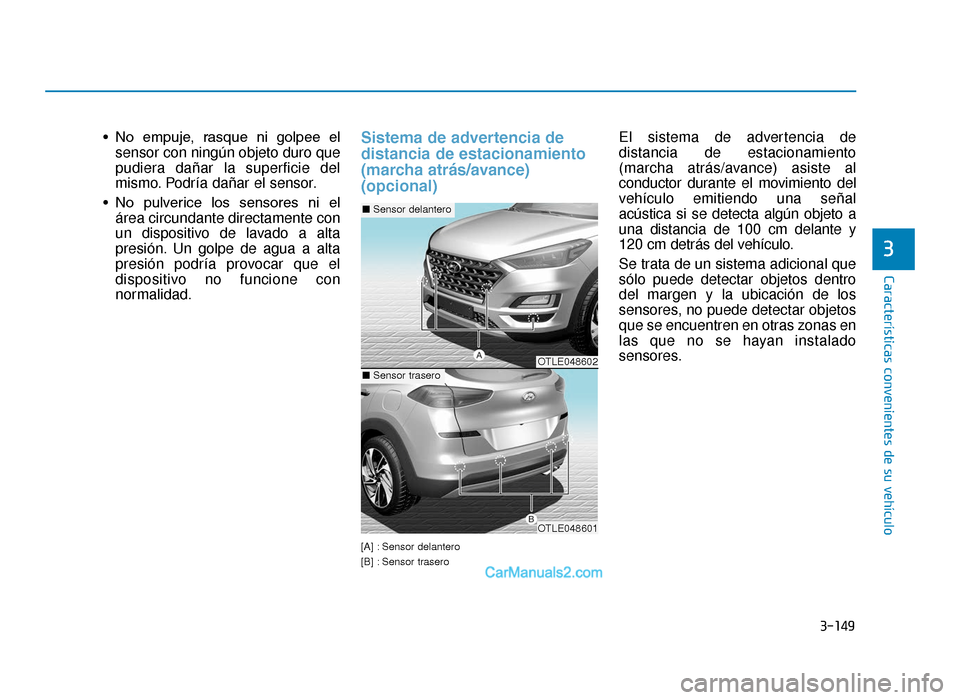 Hyundai Tucson 2019 Manual del propietario (in Spanish) 3-149
Características convenientes de su vehículo
3
• No empuje, rasque ni golpee elsensor con ningún objeto duro que
pudiera dañar la superficie del
mismo. Podría dañar el sensor.
• No Hyundai Tucson 2019 Manual del propietario (in Spanish) 3-149
Características convenientes de su vehículo
3
• No empuje, rasque ni golpee elsensor con ningún objeto duro que
pudiera dañar la superficie del
mismo. Podría dañar el sensor.
• No