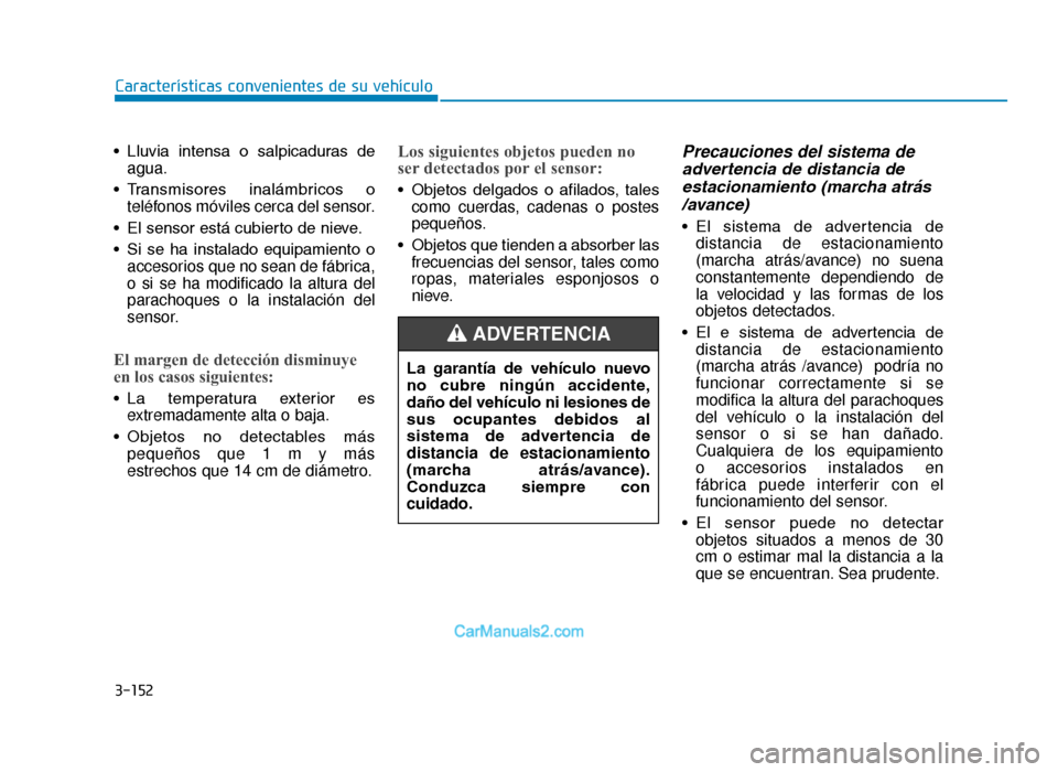 Hyundai Tucson 2019 Manual del propietario (in Spanish) 3-152
Características convenientes de su vehículo
• Lluvia intensa o salpicaduras de agua.
• Transmisores inalámbricos o teléfonos móviles cerca del sensor.
• El sensor está cubierto Hyundai Tucson 2019 Manual del propietario (in Spanish) 3-152
Características convenientes de su vehículo
• Lluvia intensa o salpicaduras de agua.
• Transmisores inalámbricos o teléfonos móviles cerca del sensor.
• El sensor está cubierto
