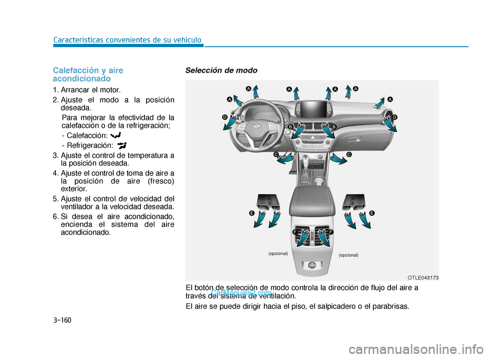 Hyundai Tucson 2019 Manual del propietario (in Spanish) 3-160
Características convenientes de su vehículo
Calefacción y aire
acondicionado
1. Arrancar el motor.
2. Ajuste el modo a la posicióndeseada.
Para mejorar la efectividad de la
calefacción o de Hyundai Tucson 2019 Manual del propietario (in Spanish) 3-160
Características convenientes de su vehículo
Calefacción y aire
acondicionado
1. Arrancar el motor.
2. Ajuste el modo a la posicióndeseada.
Para mejorar la efectividad de la
calefacción o de