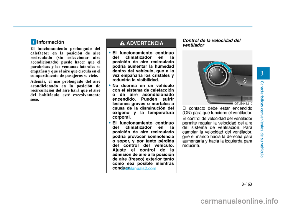 Hyundai Tucson 2019 Manual del propietario (in Spanish) 3-163
Características convenientes de su vehículo
3
Información
El funcionamiento prolongado del
calefactor en la posición de aire
recirculado (sin seleccionar aire
acondicionado) puede hacer que Hyundai Tucson 2019 Manual del propietario (in Spanish) 3-163
Características convenientes de su vehículo
3
Información
El funcionamiento prolongado del
calefactor en la posición de aire
recirculado (sin seleccionar aire
acondicionado) puede hacer que