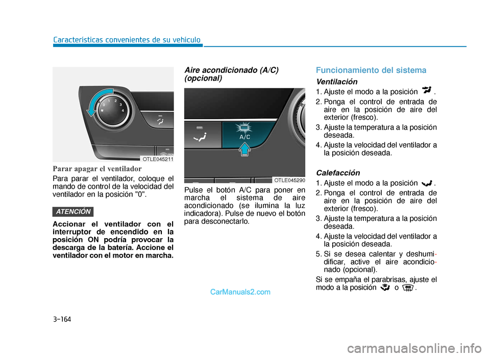 Hyundai Tucson 2019 Manual del propietario (in Spanish) 3-164
Características convenientes de su vehículo
Parar apagar el ventilador
Para parar el ventilador, coloque el
mando de control de la velocidad del
ventilador en la posición "0".
Accionar el v Hyundai Tucson 2019 Manual del propietario (in Spanish) 3-164
Características convenientes de su vehículo
Parar apagar el ventilador
Para parar el ventilador, coloque el
mando de control de la velocidad del
ventilador en la posición "0".
Accionar el v