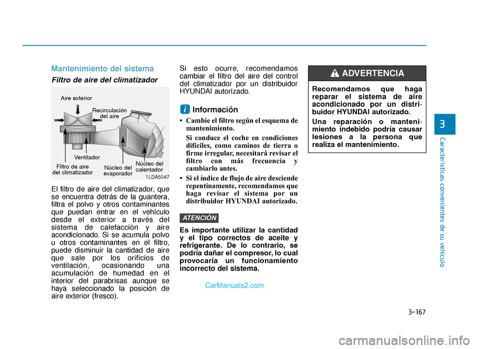 Hyundai Tucson 2019 Manual del propietario (in Spanish) 3-167
Características convenientes de su vehículo
3
Mantenimiento del sistema
Filtro de aire del climatizador
El filtro de aire del climatizador, que
se encuentra detrás de la guantera,
filtra el Hyundai Tucson 2019 Manual del propietario (in Spanish) 3-167
Características convenientes de su vehículo
3
Mantenimiento del sistema
Filtro de aire del climatizador
El filtro de aire del climatizador, que
se encuentra detrás de la guantera,
filtra el