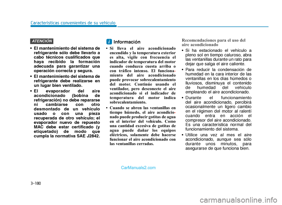 Hyundai Tucson 2019  Manual del propietario (in Spanish) 3-180
Características convenientes de su vehículo
• El mantenimiento del sistema de refrigerante  sólo  debe  llevarlo  a
cabo  técnicos  cualificados  que
haya  recibido  la  formación
adecuad