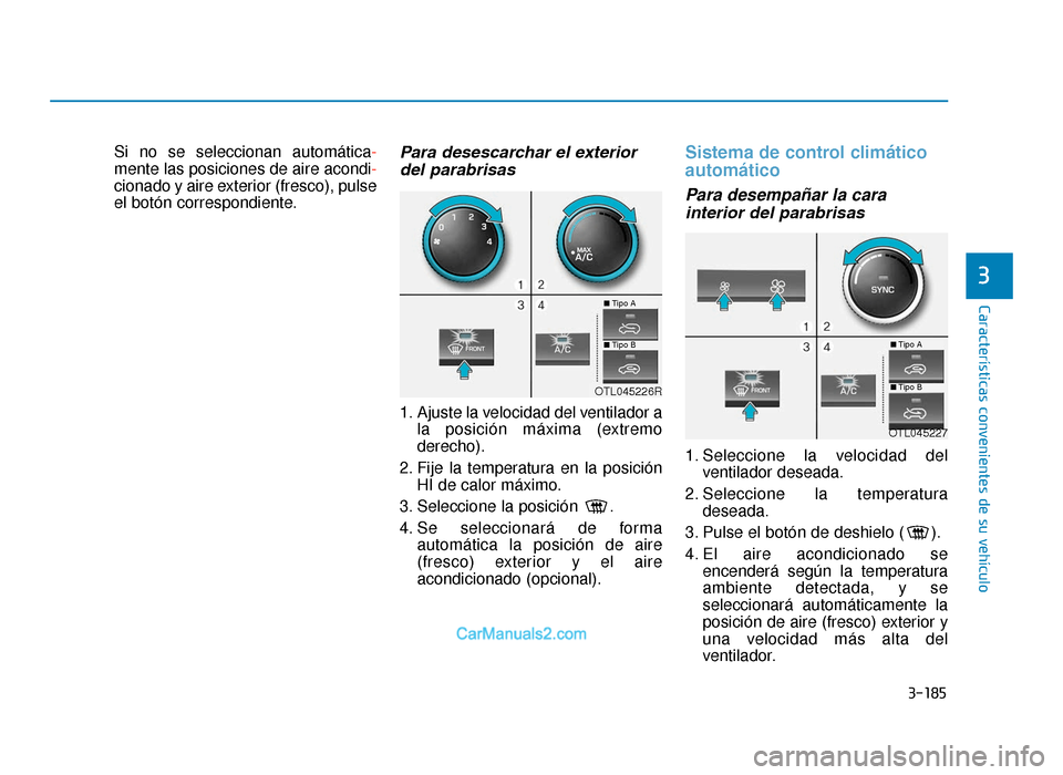 Hyundai Tucson 2019 Manual del propietario (in Spanish) 3-185
Características convenientes de su vehículo
3
Si no se seleccionan automática-
mente las posiciones de aire acondi-
cionado y aire exterior (fresco), pulse
el botón correspondiente.Para dese Hyundai Tucson 2019 Manual del propietario (in Spanish) 3-185
Características convenientes de su vehículo
3
Si no se seleccionan automática-
mente las posiciones de aire acondi-
cionado y aire exterior (fresco), pulse
el botón correspondiente.Para dese