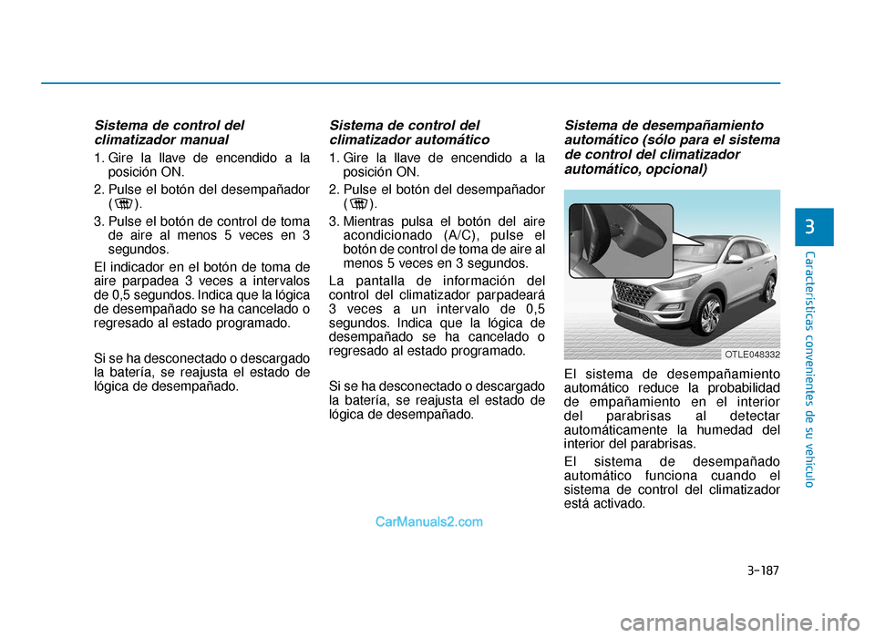 Hyundai Tucson 2019 Manual del propietario (in Spanish) 3-187
Características convenientes de su vehículo
3
Sistema de control delclimatizador manual
1. Gire la llave de encendido a la
posición ON.
2. Pulse el botón del desempañador ( ).
3. Pulse el b Hyundai Tucson 2019 Manual del propietario (in Spanish) 3-187
Características convenientes de su vehículo
3
Sistema de control delclimatizador manual
1. Gire la llave de encendido a la
posición ON.
2. Pulse el botón del desempañador ( ).
3. Pulse el b