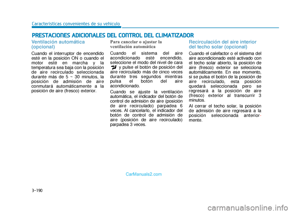 Hyundai Tucson 2019 Manual del propietario (in Spanish) 3-190
Características convenientes de su vehículo
PRESTACIONES ADICIONALES DEL CONTROL DEL CLIMATIZADOR
Ventilación automática
(opcional)
Cuando el interruptor de encendido
esté en la posición Hyundai Tucson 2019 Manual del propietario (in Spanish) 3-190
Características convenientes de su vehículo
PRESTACIONES ADICIONALES DEL CONTROL DEL CLIMATIZADOR
Ventilación automática
(opcional)
Cuando el interruptor de encendido
esté en la posición
