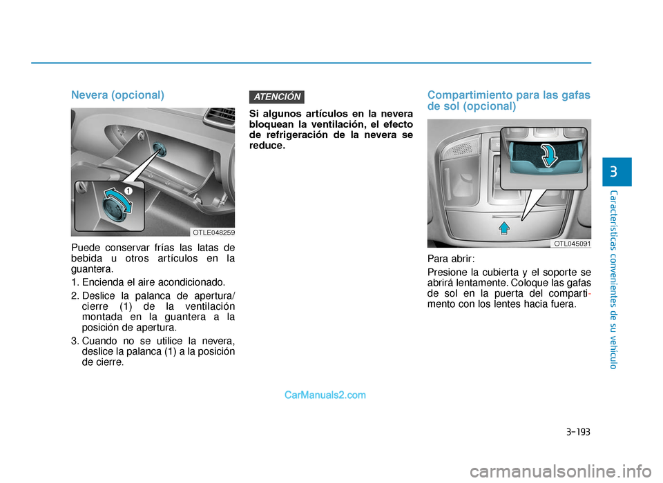 Hyundai Tucson 2019 Manual del propietario (in Spanish) 3-193
Características convenientes de su vehículo
3
Nevera (opcional)
Puede conservar frías las latas de
bebida u otros artículos en la
guantera.
1. Encienda el aire acondicionado.
2. Deslice la p Hyundai Tucson 2019 Manual del propietario (in Spanish) 3-193
Características convenientes de su vehículo
3
Nevera (opcional)
Puede conservar frías las latas de
bebida u otros artículos en la
guantera.
1. Encienda el aire acondicionado.
2. Deslice la p