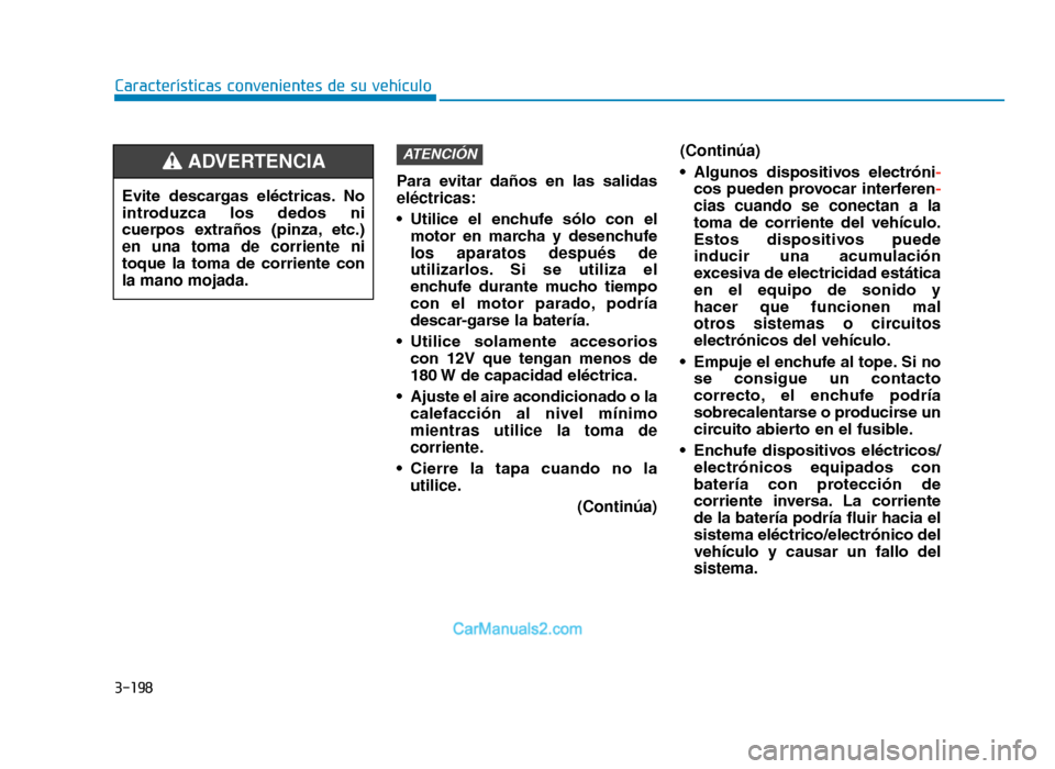 Hyundai Tucson 2019 Manual del propietario (in Spanish) 3-198
Características convenientes de su vehículoPara evitar daños en las salidas
eléctricas:
• Utilice el enchufe sólo con elmotor en marcha y desenchufe
los aparatos después de Hyundai Tucson 2019 Manual del propietario (in Spanish) 3-198
Características convenientes de su vehículoPara evitar daños en las salidas
eléctricas:
• Utilice el enchufe sólo con elmotor en marcha y desenchufe
los aparatos después de