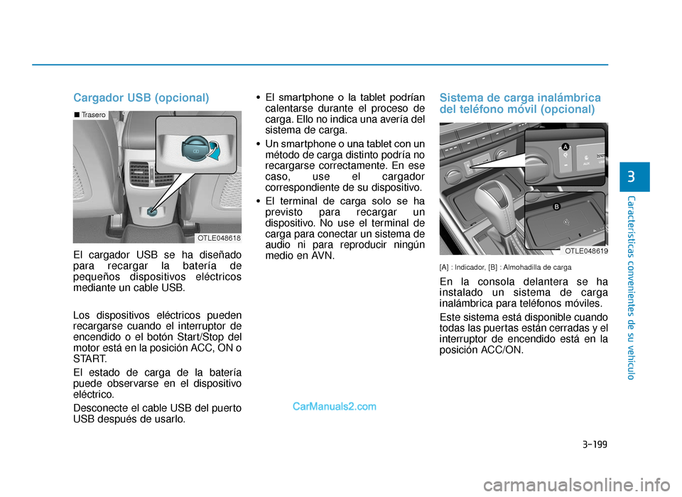 Hyundai Tucson 2019  Manual del propietario (in Spanish) 3-199
Características convenientes de su vehículo
3
Cargador USB (opcional)
El cargador USB se ha diseñado
para recargar la batería de
pequeños dispositivos eléctricos
mediante un cable USB.
Los