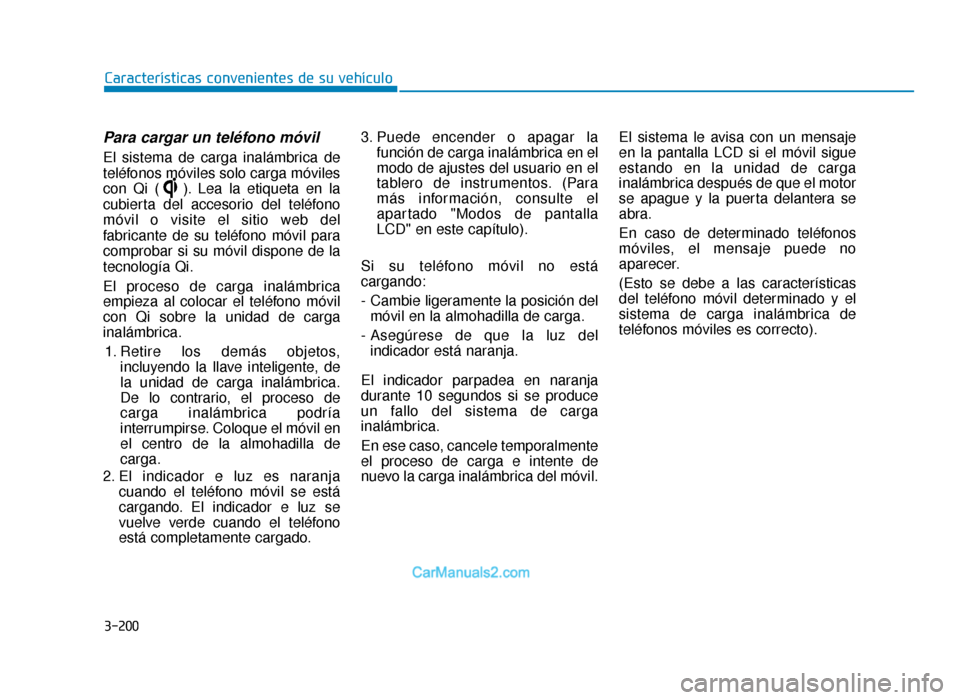 Hyundai Tucson 2019 Manual del propietario (in Spanish) 3-200
Para cargar un teléfono móvil
El sistema de carga inalámbrica de
teléfonos móviles solo carga móviles
con Qi ( ). Lea la etiqueta en la
cubierta del accesorio del teléfono
móvil o visite Hyundai Tucson 2019 Manual del propietario (in Spanish) 3-200
Para cargar un teléfono móvil
El sistema de carga inalámbrica de
teléfonos móviles solo carga móviles
con Qi ( ). Lea la etiqueta en la
cubierta del accesorio del teléfono
móvil o visite