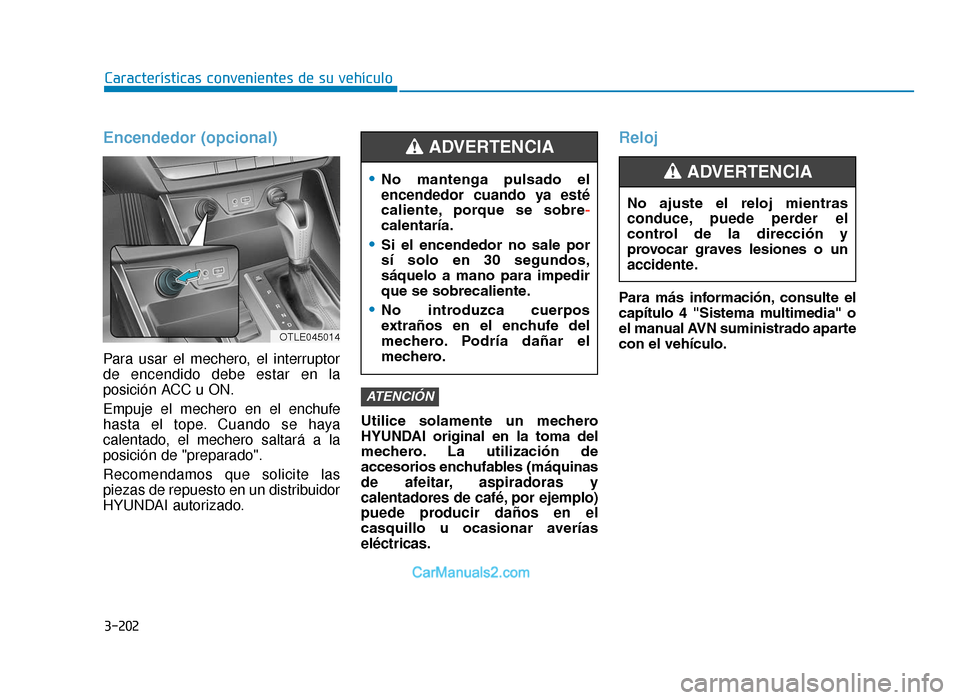 Hyundai Tucson 2019 Manual del propietario (in Spanish) 3-202
Encendedor (opcional)
Para usar el mechero, el interruptor
de encendido debe estar en la
posición ACC u ON.
Empuje el mechero en el enchufe
hasta el tope. Cuando se haya
calentado, el mechero s Hyundai Tucson 2019 Manual del propietario (in Spanish) 3-202
Encendedor (opcional)
Para usar el mechero, el interruptor
de encendido debe estar en la
posición ACC u ON.
Empuje el mechero en el enchufe
hasta el tope. Cuando se haya
calentado, el mechero s