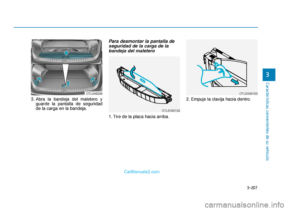 Hyundai Tucson 2019 Manual del propietario (in Spanish) 3-207
Características convenientes de su vehículo
3
3. Abra la bandeja del maletero yguarde la pantalla de seguridad
de la carga en la bandeja.
Para desmontar la pantalla deseguridad de la carga de Hyundai Tucson 2019 Manual del propietario (in Spanish) 3-207
Características convenientes de su vehículo
3
3. Abra la bandeja del maletero yguarde la pantalla de seguridad
de la carga en la bandeja.
Para desmontar la pantalla deseguridad de la carga de