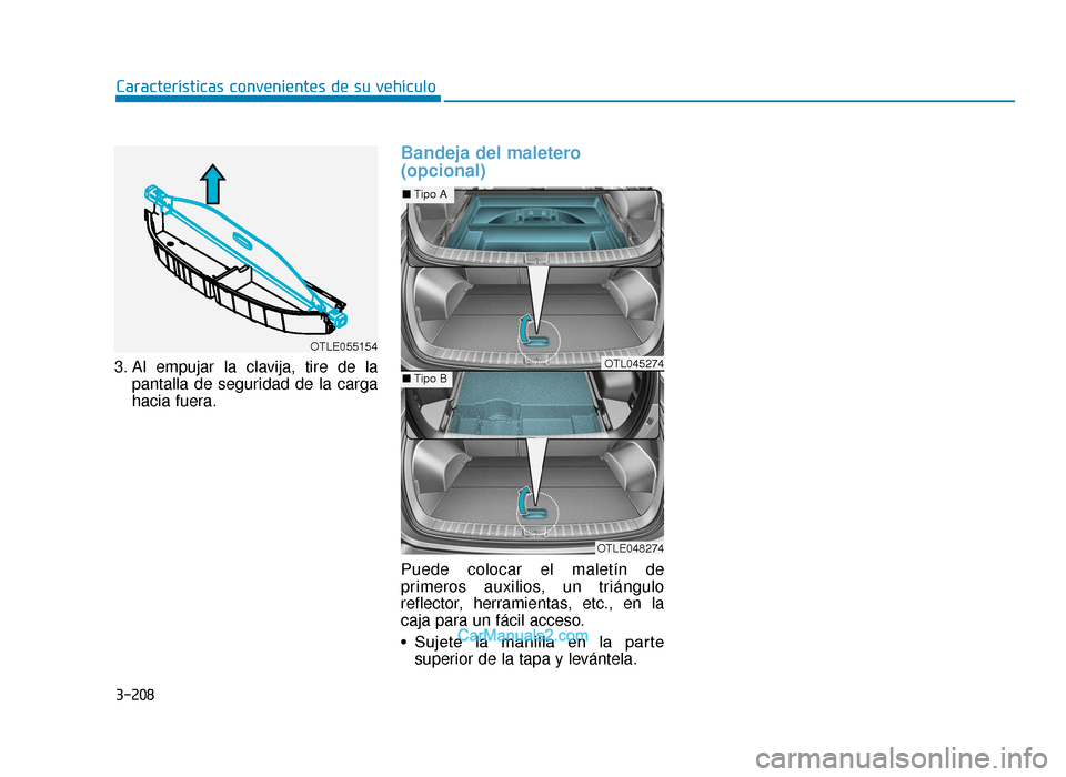 Hyundai Tucson 2019  Manual del propietario (in Spanish) 3-208
Características convenientes de su vehículo
3. Al empujar la clavija, tire de la pantalla de seguridad de la carga
hacia fuera.
Bandeja del maletero
(opcional)
Puede colocar el maletín de
pri