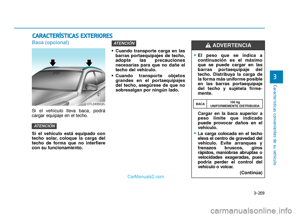 Hyundai Tucson 2019 Manual del propietario (in Spanish) 3-209
Características convenientes de su vehículo
3
Baca (opcional)
Si el vehículo lleva baca, podrá
cargar equipaje en el techo.
Si el vehículo está equipado con
techo solar, coloque la Hyundai Tucson 2019 Manual del propietario (in Spanish) 3-209
Características convenientes de su vehículo
3
Baca (opcional)
Si el vehículo lleva baca, podrá
cargar equipaje en el techo.
Si el vehículo está equipado con
techo solar, coloque la