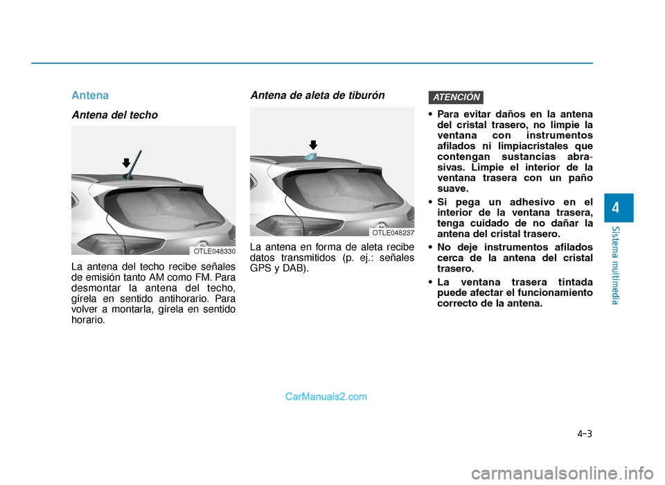 Hyundai Tucson 2019 Manual del propietario (in Spanish) Antena
Antena del techo
La antena del techo recibe señales
de emisión tanto AM como FM. Para
desmontar la antena del techo,
gírela en sentido antihorario. Para
volver a montarla, gírela en sentido Hyundai Tucson 2019 Manual del propietario (in Spanish) Antena
Antena del techo
La antena del techo recibe señales
de emisión tanto AM como FM. Para
desmontar la antena del techo,
gírela en sentido antihorario. Para
volver a montarla, gírela en sentido