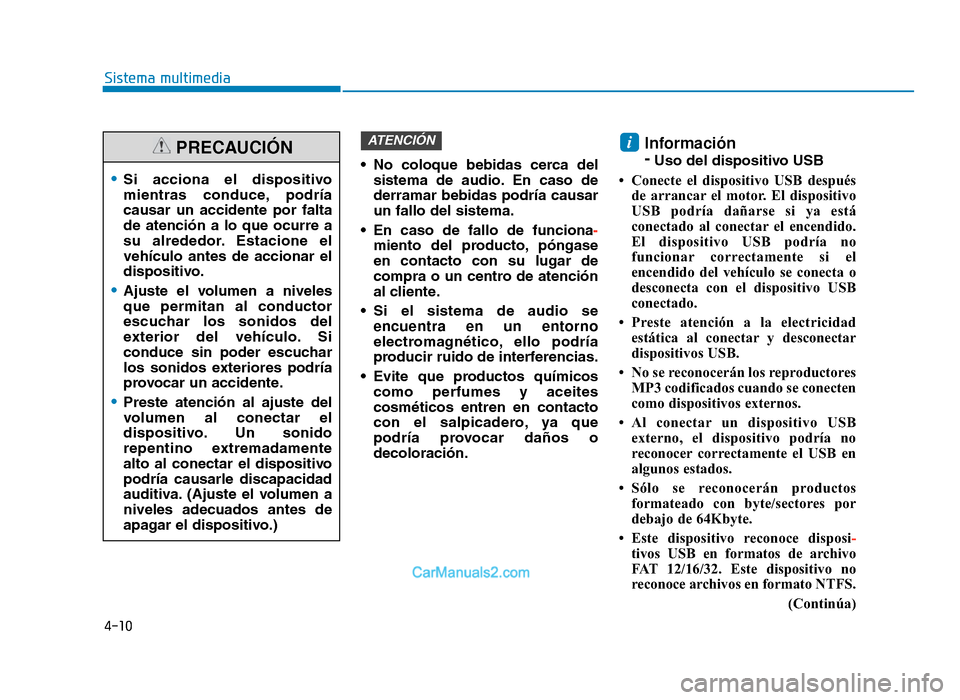 Hyundai Tucson 2019  Manual del propietario (in Spanish) 4-10
Sistema multimedia
• No  coloque  bebidas  cerca  delsistema  de  audio. En  caso  de
derramar  bebidas  podría  causar
un fallo del sistema.
• En  caso  de  fallo  de  funciona -
miento  de