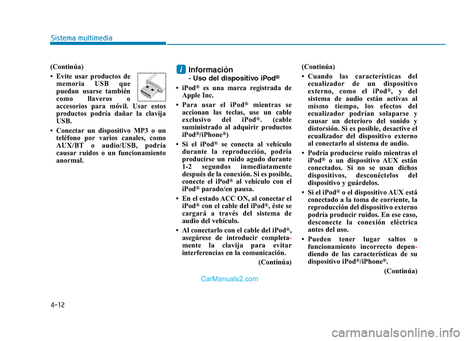 Hyundai Tucson 2019 Manual del propietario (in Spanish) 4-12
Sistema multimedia
(Continúa)
• Evite usar productos dememoria USB que
puedan usarse también
como llaveros o
accesorios para móvil. Usar estos
productos podría dañar la clavija
USB.
• Hyundai Tucson 2019 Manual del propietario (in Spanish) 4-12
Sistema multimedia
(Continúa)
• Evite usar productos dememoria USB que
puedan usarse también
como llaveros o
accesorios para móvil. Usar estos
productos podría dañar la clavija
USB.
•