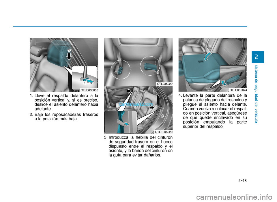 Hyundai Tucson 2019 Manual del propietario (in Spanish) 2-13
Sistema de seguridad del vehículo
1. Lleve el respaldo delantero a laposición vertical y, si es preciso,
deslice el asiento delantero hacia
adelante.
2. Baje los reposacabezas traseros a la pos Hyundai Tucson 2019 Manual del propietario (in Spanish) 2-13
Sistema de seguridad del vehículo
1. Lleve el respaldo delantero a laposición vertical y, si es preciso,
deslice el asiento delantero hacia
adelante.
2. Baje los reposacabezas traseros a la pos